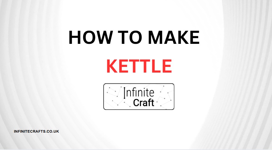 how to make kettle in infinite craft