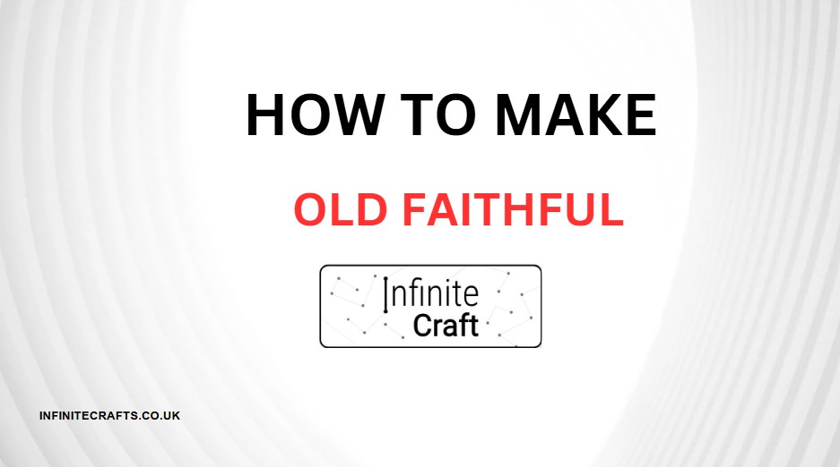 How to Make Old Faithful in Infinite Craft?